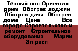 Тёплый пол Ориентал дрим. Обогрев лоджии. Обогрев дачи. Обогрев дома. › Цена ­ 1 633 - Все города Строительство и ремонт » Строительное оборудование   . Марий Эл респ.